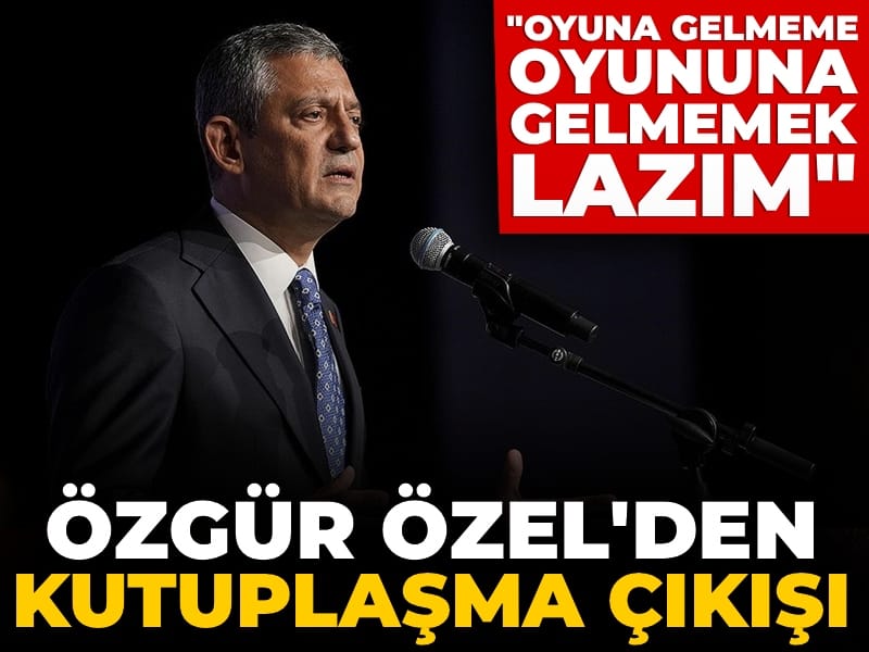 Özgür Özel'den kutuplaşma çıkışı: Oyuna gelmeme oyununa gelmemek lazım