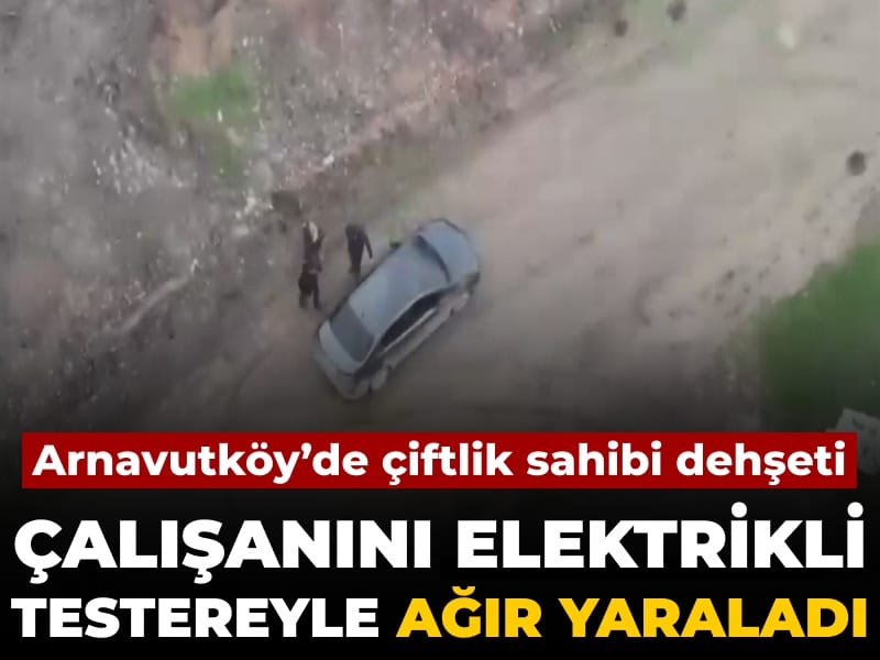 Arnavutköy'de çiftlik sahibi dehşeti: Çalışanını elektrikli testereyle ağır yaraladı