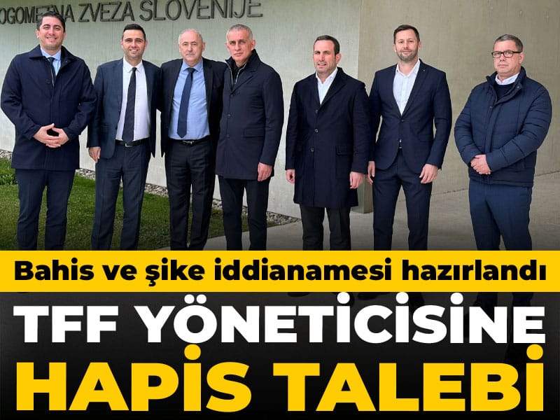 TFF yöneticisine hapis talebi: Bahis ve şike iddianamesi hazırlandı