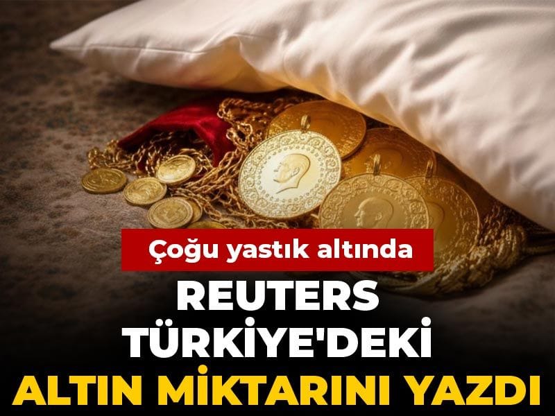 Reuters Türkiye'deki altın miktarını yazdı: Çoğu yastık altında