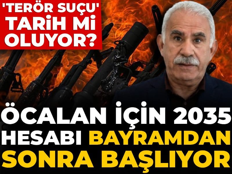 'Terör suçu' tarih mi oluyor? Öcalan için 2035 hesabı bayramdan sonra başlıyor