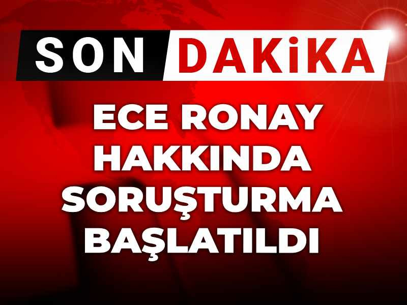 Son dakika | Ece Ronay hakkında soruşturma başlatıldı