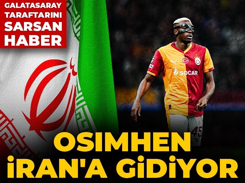 Osimhen İran'a gidiyor: Galatasaray taraftarını sarsan haber