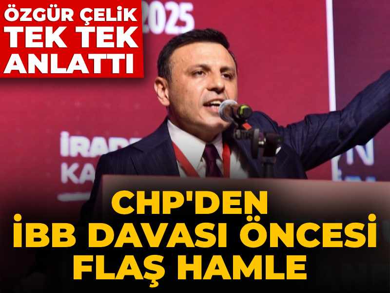 CHP'den 9 Mart'ta başlayacak İBB davası öncesi flaş hamle: Özgür Çelik tek tek anlattı