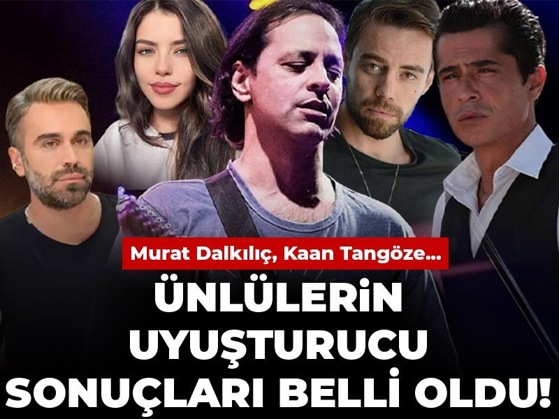 Ünlüleri uyuşturucu sonuçları belli oldu! Murat Dalkılıç, Kaan Tangöze...