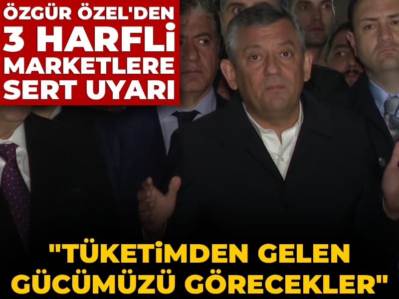 Özgür Özel'den 3 harfli marketlere sert uyarı: Tüketimden gelen gücümüzü görecekler