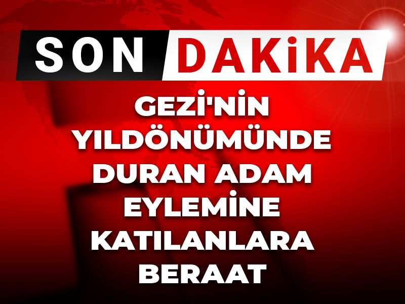 Son Dakika | Gezi'nin yıldönümünde Duran Adam eylemine katılanlara beraat