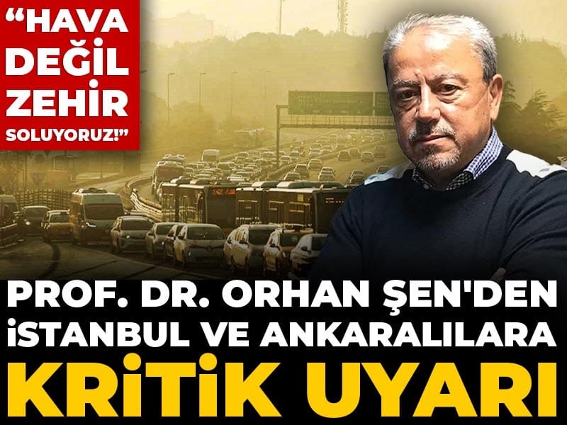 Prof. Dr. Orhan Şen'den İstanbul ve Ankaralılara kritik uyarı! Hava değil zehir soluyoruz