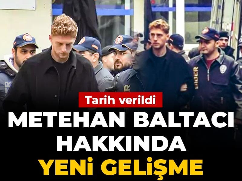 Son dakika | Metehan Baltacı hakkındaki iddianame kabul edildi