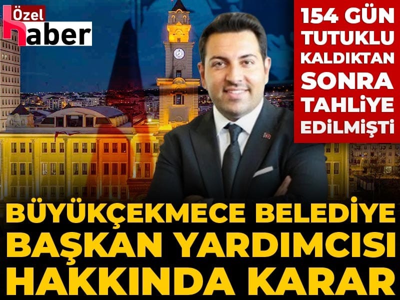 154 gün tutuklu kaldıktan sonra tahliye edilmişti: Büyükçekmece Belediye Başkan Yardımcısı hakkında karar