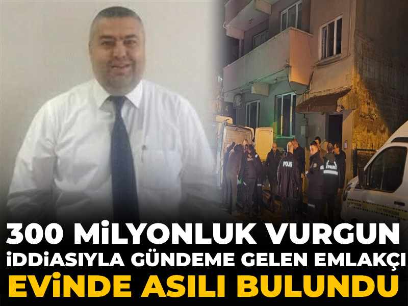 300 milyonluk vurgun iddiasıyla gündeme gelen emlakçı evinde asılı halde bulundu
