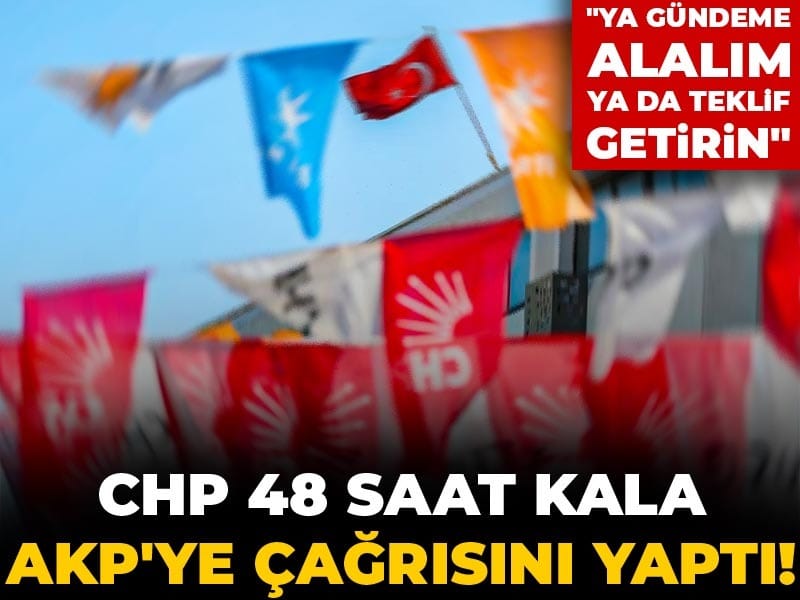 CHP 48 saat kala AKP'ye çağrısını yaptı! "Ya gündeme alalım ya da teklif getirin"