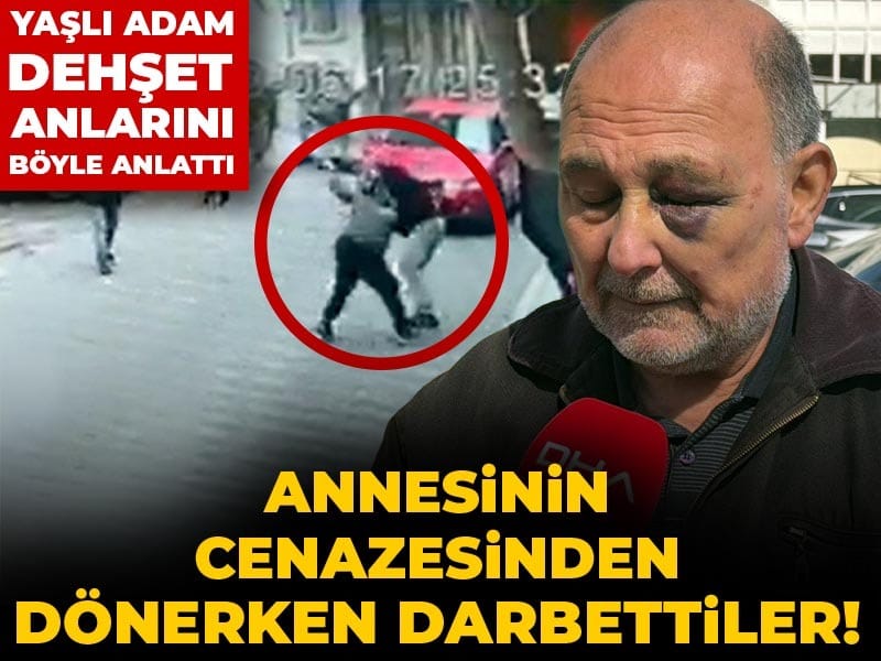 Annesinin cenazesinden dönerken darbettiler! Yaşlı adam dehşet anlarını böyle anlattı
