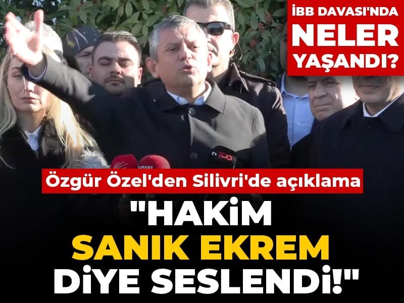 İBB Davası'nda neler yaşandı? Özgür Özel'den Silivri'de açıklama