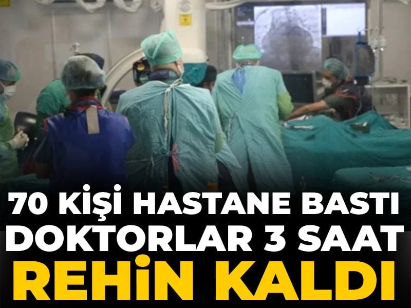 70 kişilik grup hastane bastı! Doktorlar 3 saat boyunca rehin kaldı