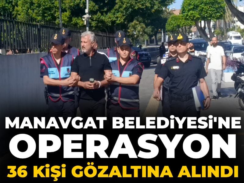 Manavgat Belediyesi'ne operasyonlarda yeni dalga: 36 kişi gözaltına alındı