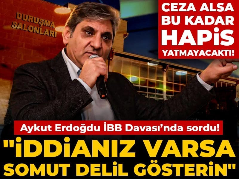 Aykut Erdoğdu İBB Davası'nda sordu! "İddianız varsa somut delil gösterin" Ceza alsa bu kadar hapis yatmayacaktı