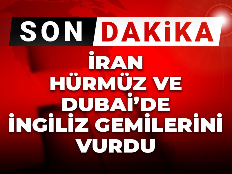 Son dakika... İran Hürmüz ve Dubai'de İngiliz gemilerini vurdu