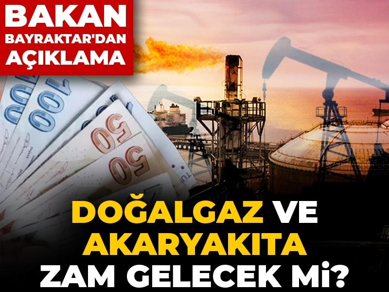 Doğalgaz ve akaryakıta zam gelecek mi?