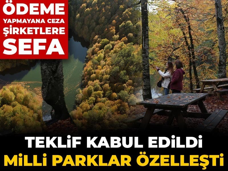 Teklif kabul edildi milli parklar özelleşti: Ödeme yapmayana ceza şirketlere sefa