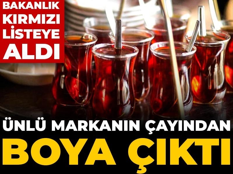 Ünlü markanın çayından boya çıktı: Bakanlık kırmızı listeye aldı