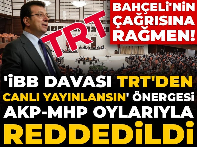 Bahçeli'nin çağrısına rağmen! İBB Davası TRT'den canlı yayınlansın önergesi AKP-MHP oylarıyla reddedildi