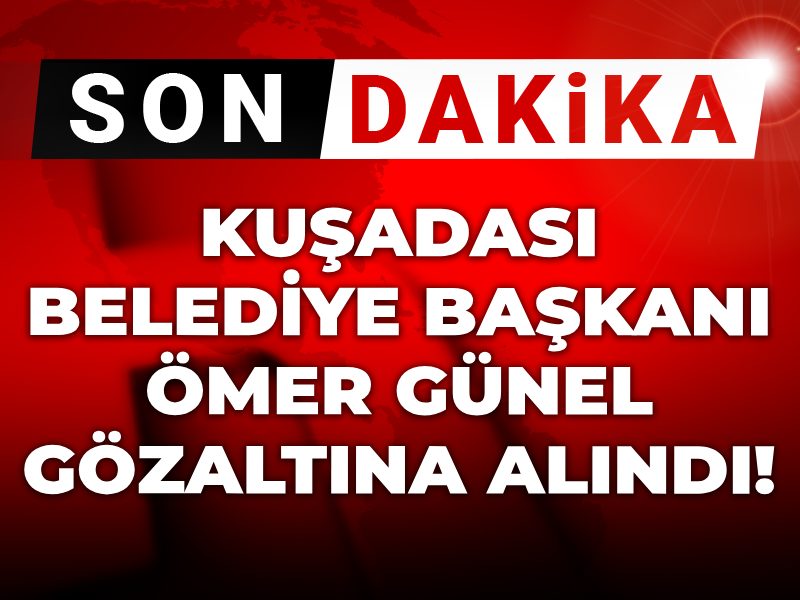 Son dakika | Kuşadası Belediye Başkanı Ömer Günel gözaltına alındı!