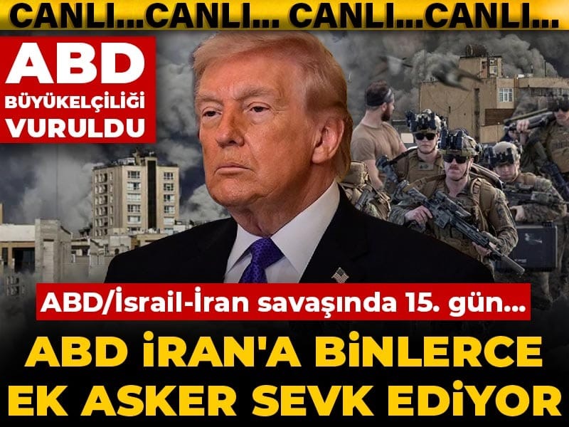 ABD/İsrail-İran savaşında 15. gün... ABD İran'a binlerce ek asker sevk ediyor! ABD Büyükelçiliği vuruldu