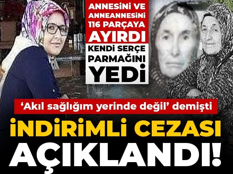 İndirimli cezası açıklandı! Annesini ve anneannesini 116 parçaya ayırmıştı