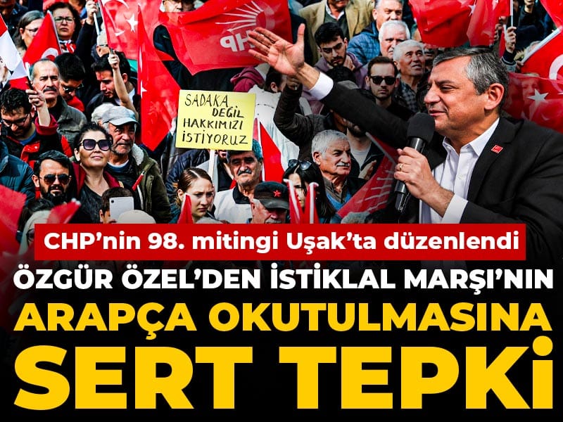 CHP'nin 98'nci mitingi Uşak'ta düzenlendi: Özgür Özel'den İstiklal Marşı'nın Arapça okutulmasına sert tepki!