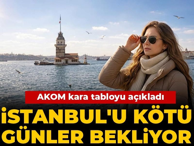 AKOM kara tabloyu açıkladı: İstanbul'u kötü günler bekliyor