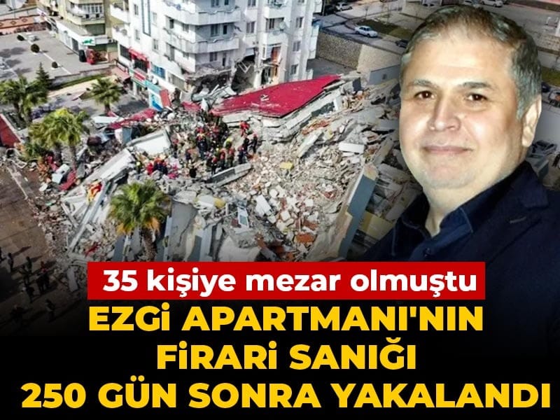 35 kişiye mezar olan Ezgi Apartmanı'nın firari sanığı 250 gün sonra yakalandı