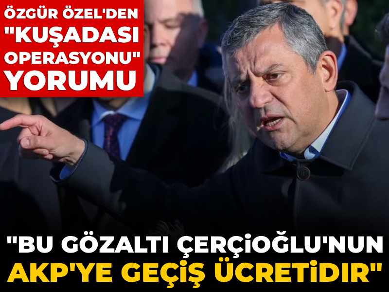 Özgür Özel'den "Kuşadası operasyonu" yorumu: Bu gözaltı Çerçioğlu'nun AKP'ye geçiş ücretidir