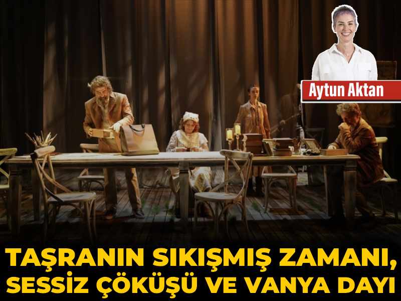 Taşranın sıkışmış zamanı, sessiz çöküşü ve vanya dayı