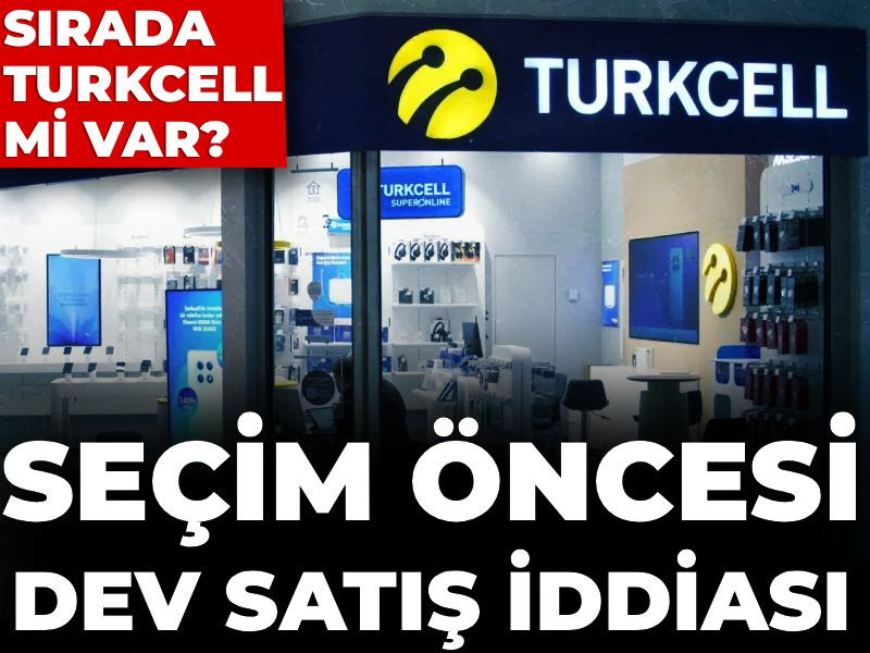 Seçim öncesi dev satış iddiası: Sırada Turkcell mi var?