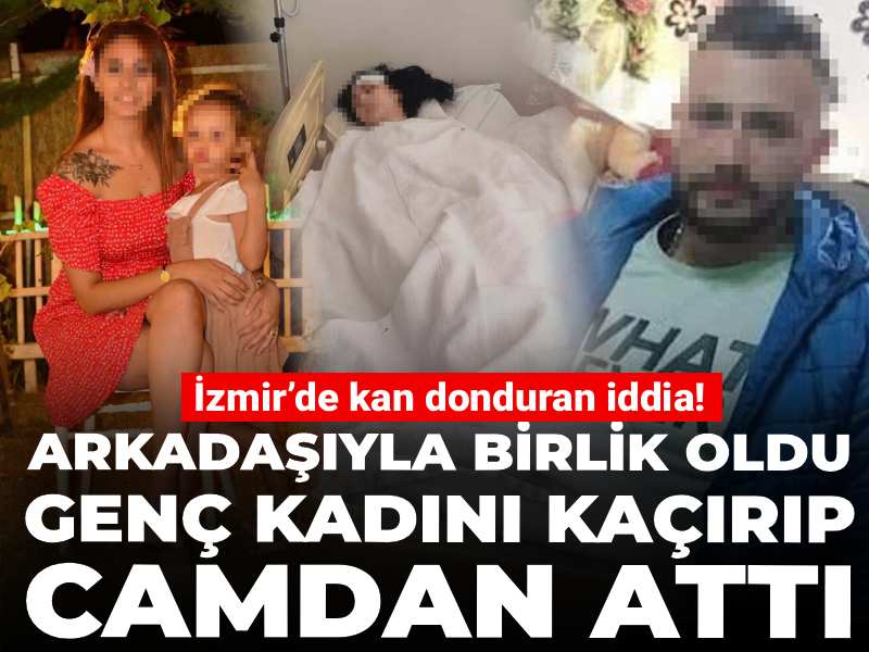 İzmir’de kan donduran iddia! Arkadaşıyla birlik oldu genç kadını kaçırıp camdan attı