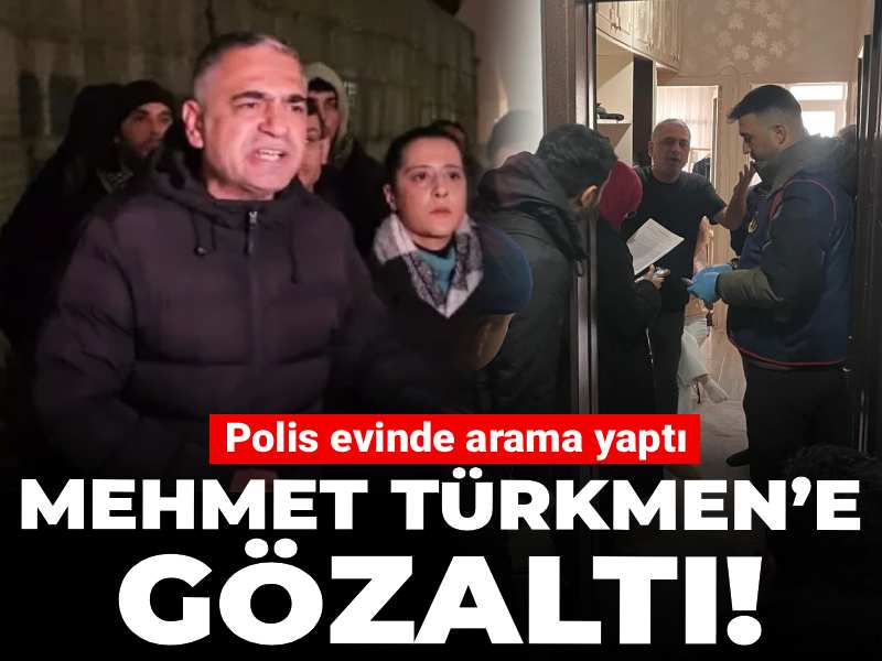Mehmet Türkmen’e gözaltı! Polis evinde arama yaptı