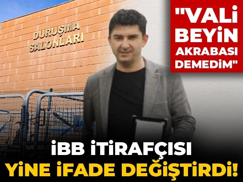 İBB itirafçısı yine ifade değiştirdi! "Vali beyin akrabası demedim"