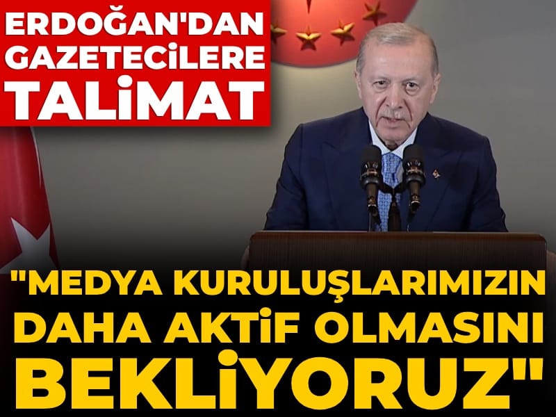 Erdoğan'dan gazetecilere talimat: Medya kuruluşlarımızın daha aktif olmasını bekliyoruz