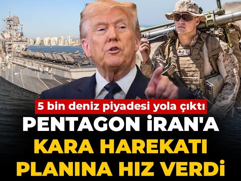 5 bin deniz piyadesi yola çıktı, Pentagon İran'a kara harekatı planına hız verdi