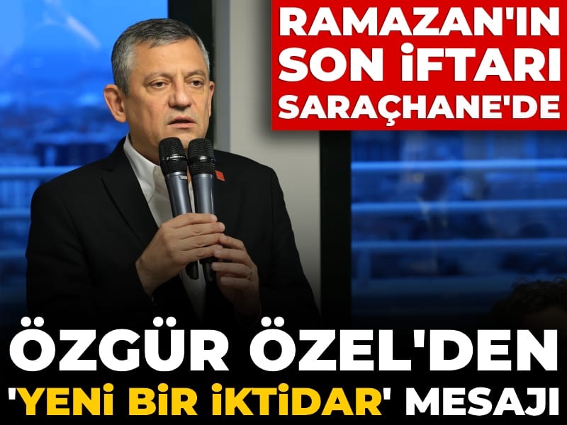 Ramazan'ın son iftarı Saraçhane'de: Özgür Özel'den "yeni bir iktidar" mesajı