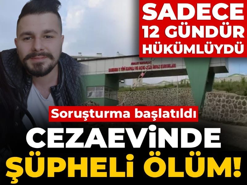 Cezaevinde şüpheli ölüm! Sadece 12 gündür hükümlüydü: Soruşturma başlatıldı