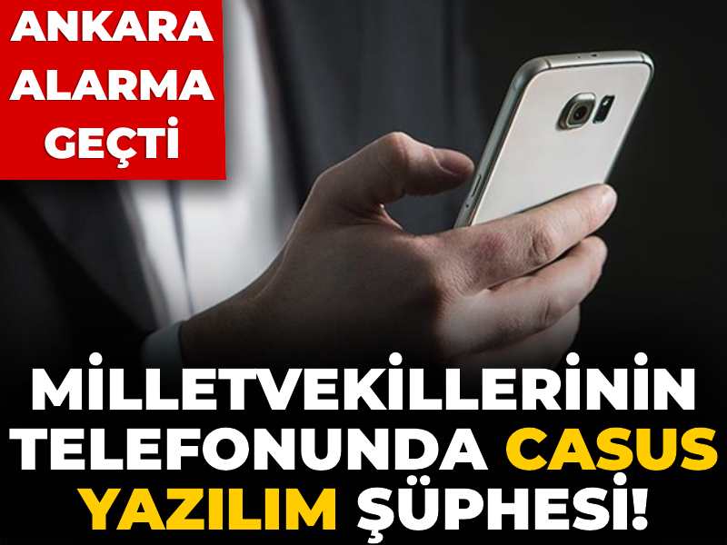 Milletvekillerinin telefonunda casus yazılım şüphesi! Ankara alarma geçti