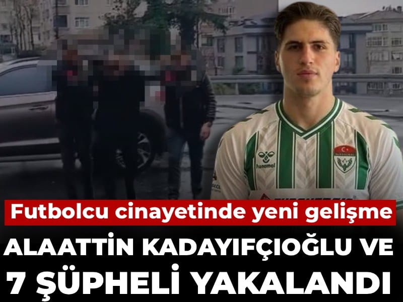 Son dakika | Futbolcu cinayetinde yeni gelişme: Alaattin Kadayıfçıoğlu ve 7 şüpheli yakalandı