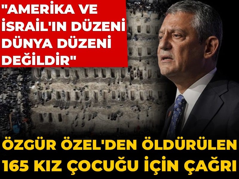 Özgür Özel'den öldürülen 165 kız çocuğu için çağrı: Amerika'nın ve İsrail'in düzeni, dünya düzeni değildir!