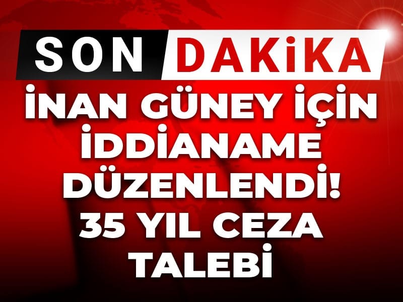 Son dakika | İnan Güney iddianamesi hazırlandı: 35 yıl ceza talebi