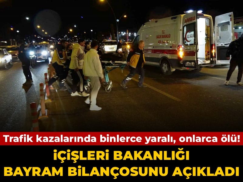 çişleri Bakanlığı bayram bilançosunu açıkladı: Trafik kazalarında binlerce yaralı, onlarca ölü!