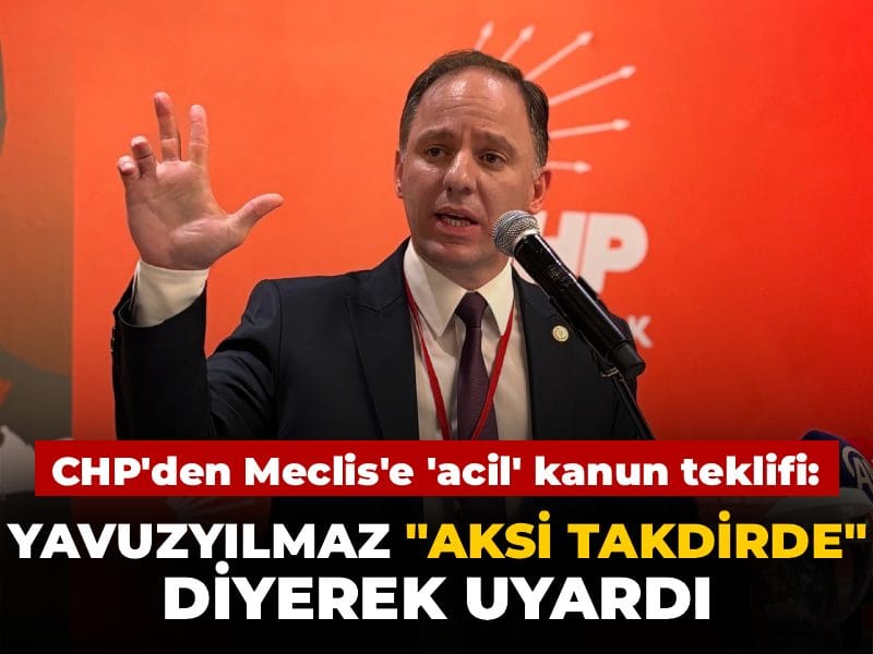 CHP'den Meclis'e 'acil' kanun teklifi: Yavuzyılmaz 