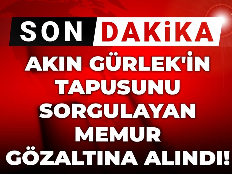 Son dakika | Akın Gürlek'in tapusunu sorgulayan memur gözaltına alındı!