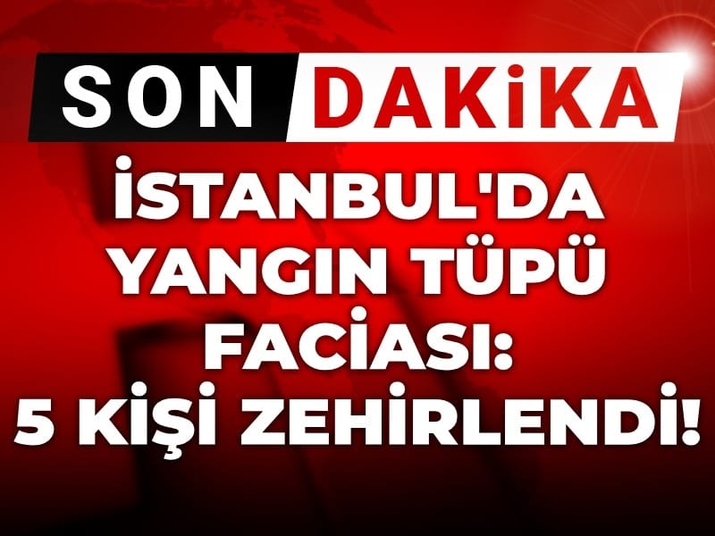 Son Dakika | İstanbul'da yangın tüpü faciası! 5 kişi zehirlendi